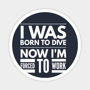 I WAS BORN TO DIVE NO I'M FORCED TO WORK - SCUBA DIVING Magnet